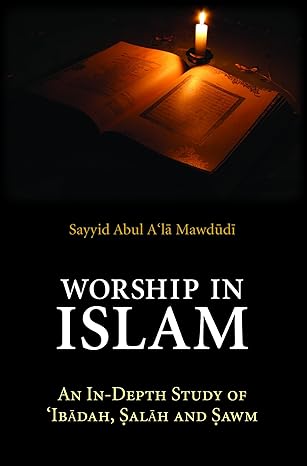 Worship in Islam: An In-Depth Study of Ibadah, Salah and Sawm (Essential Mawdudi) Kindle Edition
