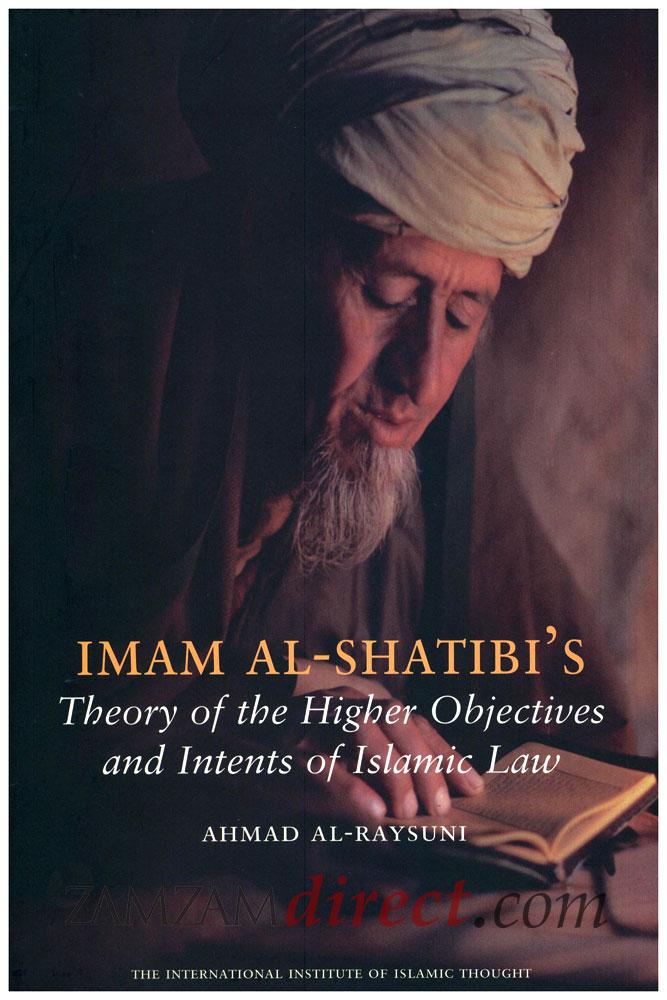 Imam Al-Shatibi's Theory of the Higher Objectives and Intents of Islamic Law
