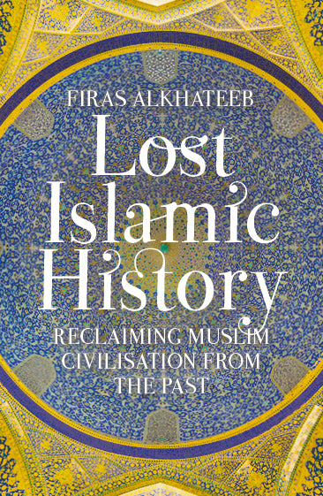 lost islamic history - reclaiming muslim civilisation from the past