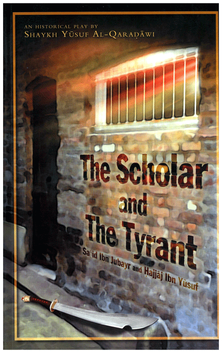 The Scholar and the Tyrant : An Historical Play - The Story of Sa'id Ibn Jubayr and Hajjaj ibn Yusuf