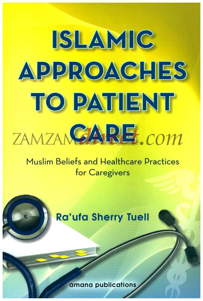 Islamic Approaches to Patient Care : Muslim Beliefs and Healthcare Practices for Caregivers