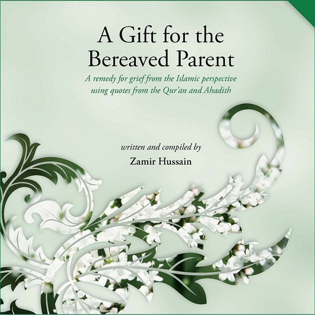 A Gift for the Bereaved Parent - A Remedy for Grief from the Islamic Perspective Using Quotes from the Quran and Hadith