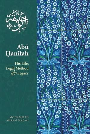 Abu Hanifah - His Life, Legal Method & Legacy