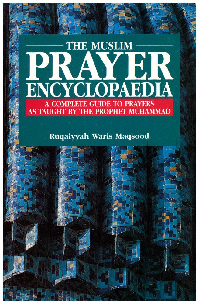 The Muslim Prayer Encyclopadia : A Complete Guide To Prayers As Taught By The Prophet Muhammad